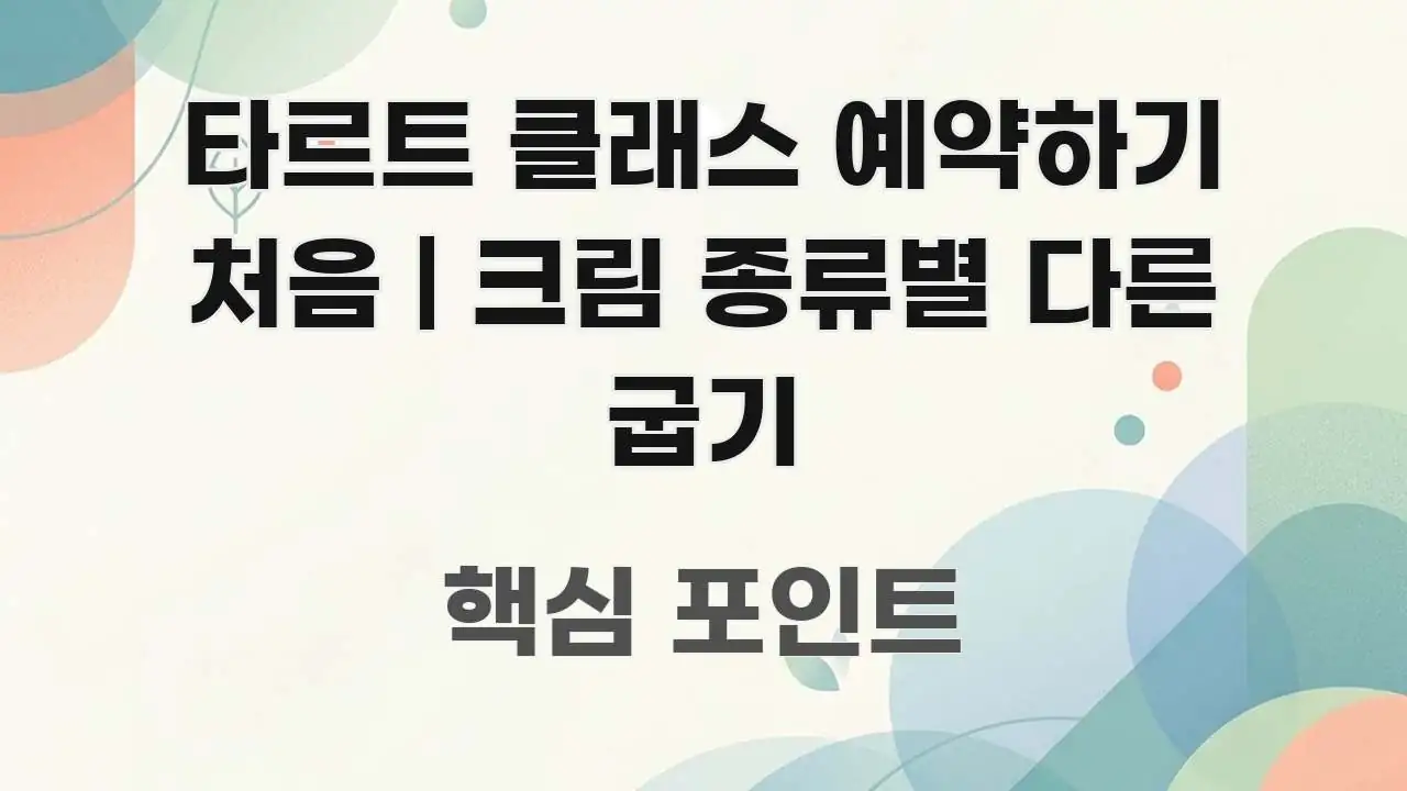 타르트 클래스 예약하기 처음 | 크림 종류별 다른 굽기 한눈에 보기 좋게 요약한 블로그 헤더 이미지 - 내용 요약을 위한 이미지