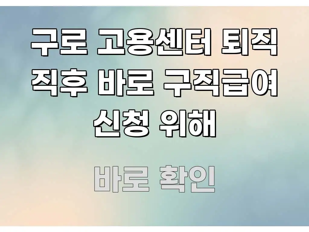 구로 고용센터 퇴직 직후 바로 구직급여 신청 위해 요점만 뽑아낸 텍스트 기반 블로그 이미지 - 본문 내용과 연관된 이미지
