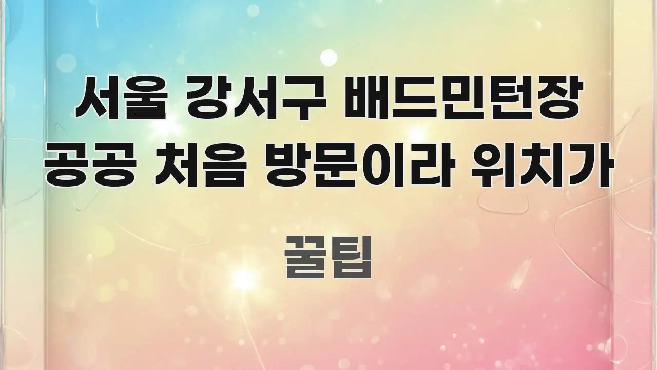 서울 강서구 배드민턴장 공공 처음 방문이라 위치가 스마트하게 정리된 카드뉴스 스타일 이미지 - 내용 요약을 위한 이미지