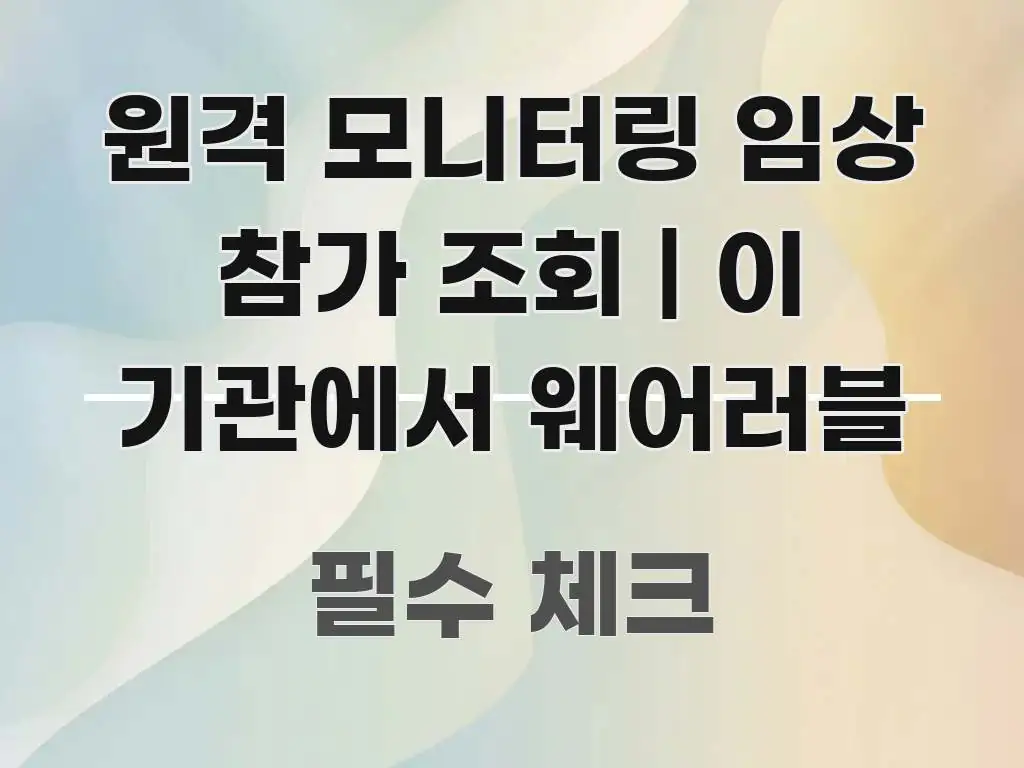 원격 모니터링 임상 참가 조회 | 이 기관에서 웨어러블 핵심 요점 중심의 카드뉴스 스타일 이미지 - 글 흐름을 돕는 시각 자료