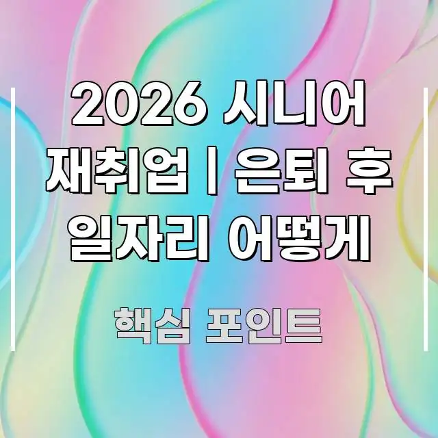 2026 시니어 재취업 | 은퇴 후 일자리 어떻게 꼭 필요한 정보만 담은 콘텐츠 요약 표지 이미지