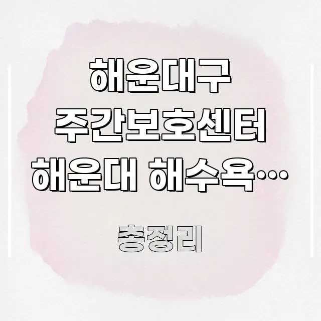 해운대구 주간보호센터 해운대 해수욕장 연계 나들이 꼭 알아야 할 정보를 담은 핵심 키워드 시각화 이미지 - 내용 요약을 위한 이미지