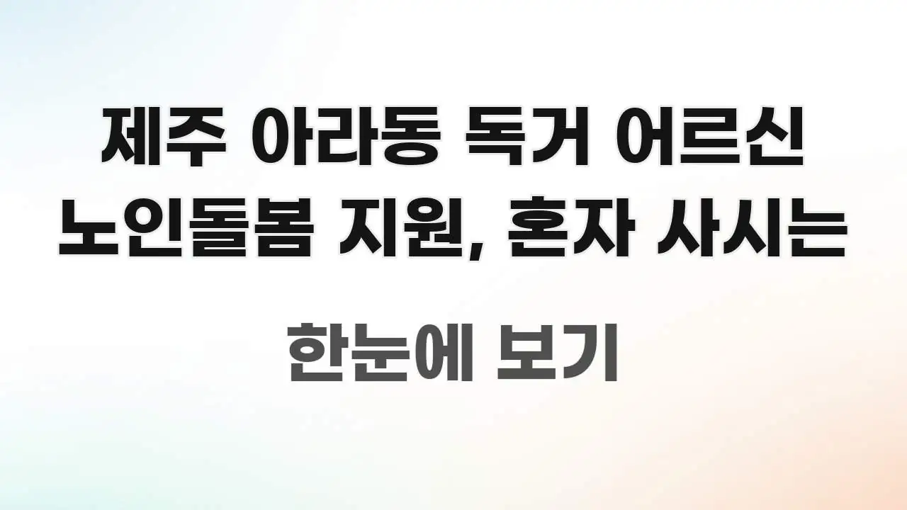 제주 아라동 독거 어르신 노인돌봄 지원, 혼자 사시는 쉽게 읽히는 핵심 키워드 시각화 이미지 - 가독성을 높이는 이미지
