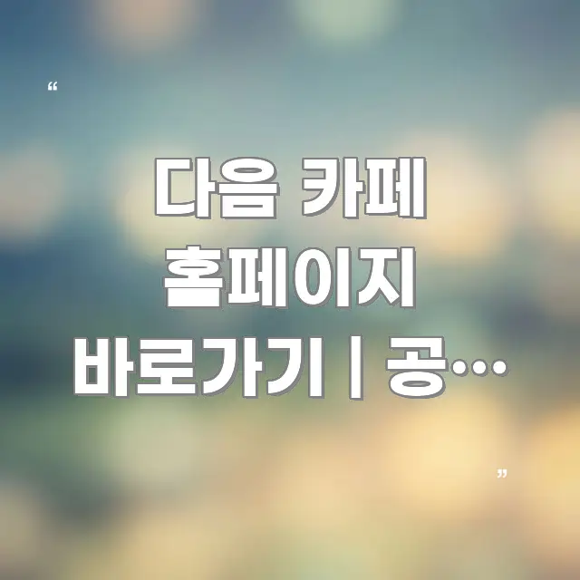 다음 카페 홈페이지 바로가기 | 공식 주소 이거 맞는지 구조적으로 정리된 정보 전달형 표지 이미지 - 글 흐름을 돕는 시각 자료