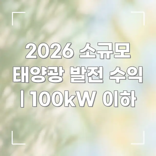 2026 소규모 태양광 발전 수익 | 100kW 이하 독자를 위해 선별한 정보 카드 디자인 이미지