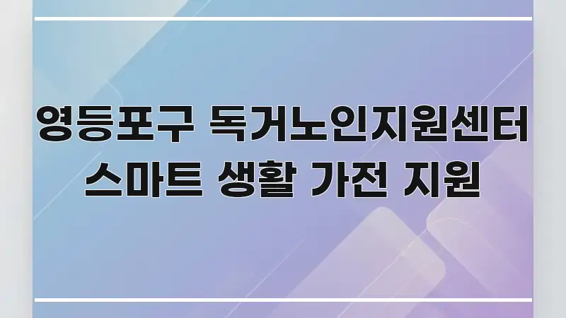 영등포구 독거노인지원센터 스마트 생활 가전 지원 꼭 알아야 할 정보를 담은 정보 요약 포스터 - 활용 예시 이미지