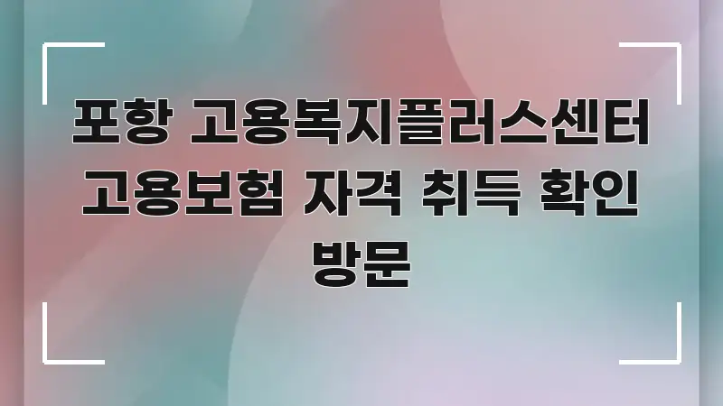 포항 고용복지플러스센터 고용보험 자격 취득 확인 방문 간결하고 명료한 심플 타이포그래피 표지 - 본문 내용과 연관된 이미지