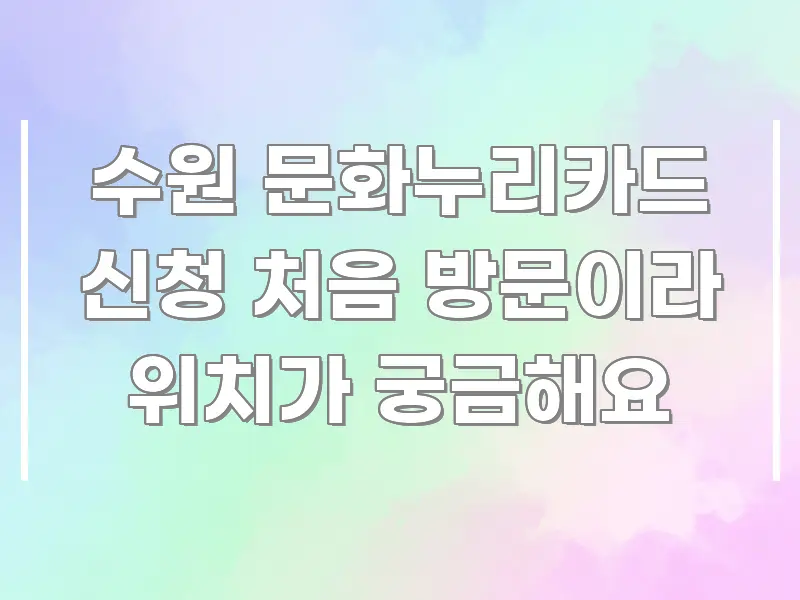 수원 문화누리카드 신청 처음 방문이라 위치가 궁금해요 핵심 내용을 정리한 텍스트형 카드뉴스 표지 이미지 - 본문 내용과 연관된 이미지