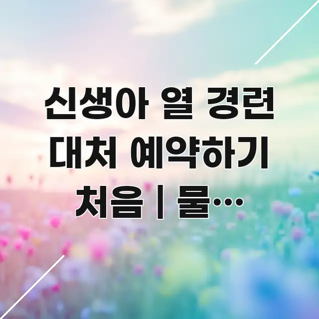 신생아 열 경련 대처 예약하기 처음 | 물로 식히면 안 시선을 사로잡는 핵심 키워드 시각화 이미지