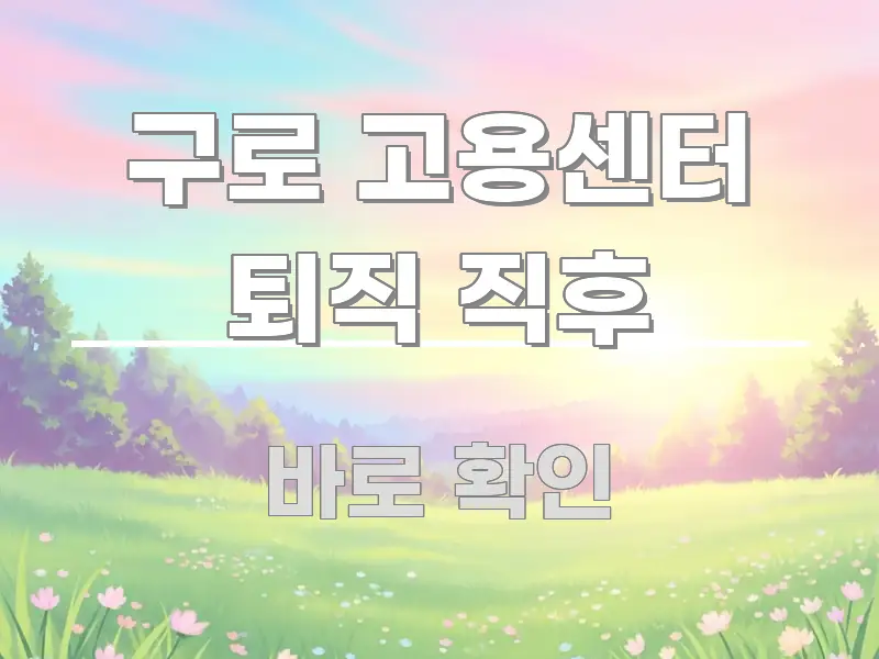 구로 고용센터 퇴직 직후 주요 흐름을 설명한 콘텐츠 요약 표지 이미지