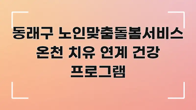 동래구 노인맞춤돌봄서비스 온천 치유 연계 건강 프로그램 검증된 정보로 구성된 가독성 높은 정보 이미지 - 가독성을 높이는 이미지