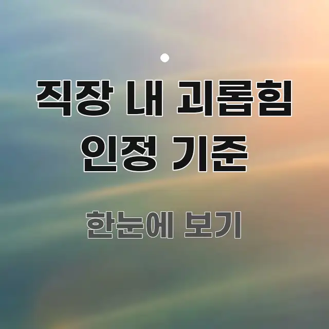 직장 내 괴롭힘 인정 기준 한눈에 보기 좋게 요약한 스마트 정보 카드 - 내용 요약을 위한 이미지