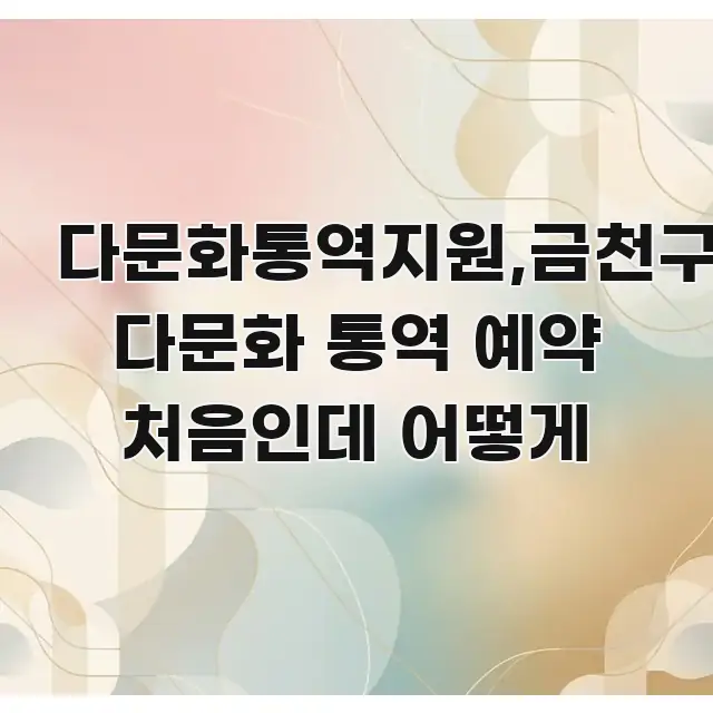 다문화통역지원,금천구 다문화 통역 예약 처음인데 어떻게 핵심 요점 중심의 가독성 높은 정보 이미지 - 설명을 돕는 이미지