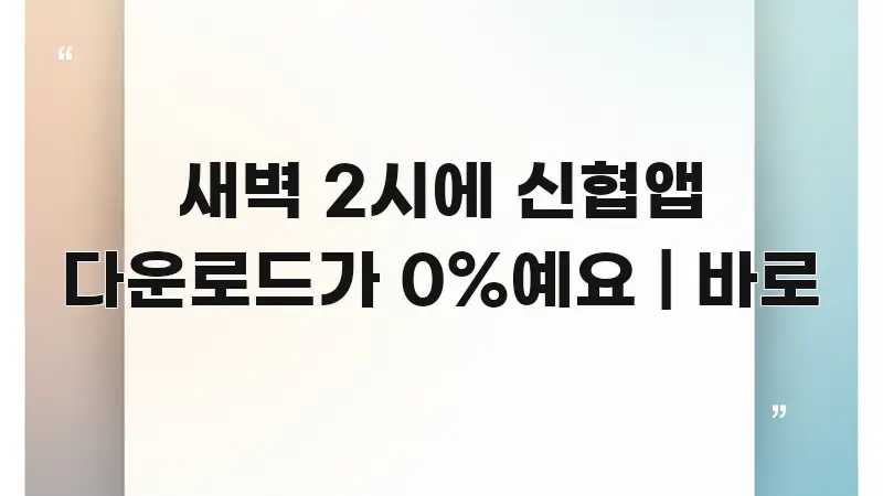 새벽 2시에 신협앱 다운로드가 0%예요 | 바로 쉽게 읽히는 글 소개 썸네일 이미지 - 독자 이해를 위한 이미지