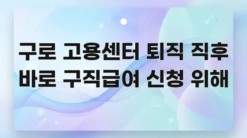 구로 고용센터 퇴직 직후 바로 구직급여 신청 위해 가독성 높게 정리한 타이포그래피 블로그 표지 - 설명을 돕는 이미지
