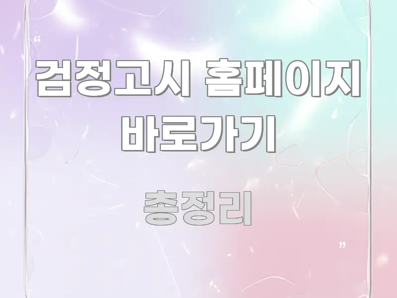 검정고시 홈페이지 바로가기 한눈에 보기 좋게 요약한 텍스트 포스터 이미지 - 참고용 이미지