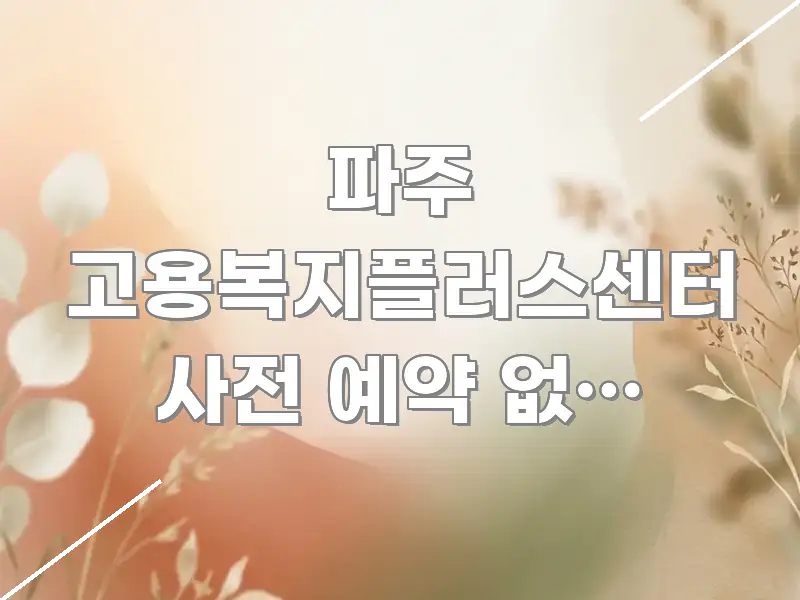 파주 고용복지플러스센터 사전 예약 없이 가능한지 미리 알기 쉽게 정리한 정보 정리 카드 이미지 - 활용 예시 이미지