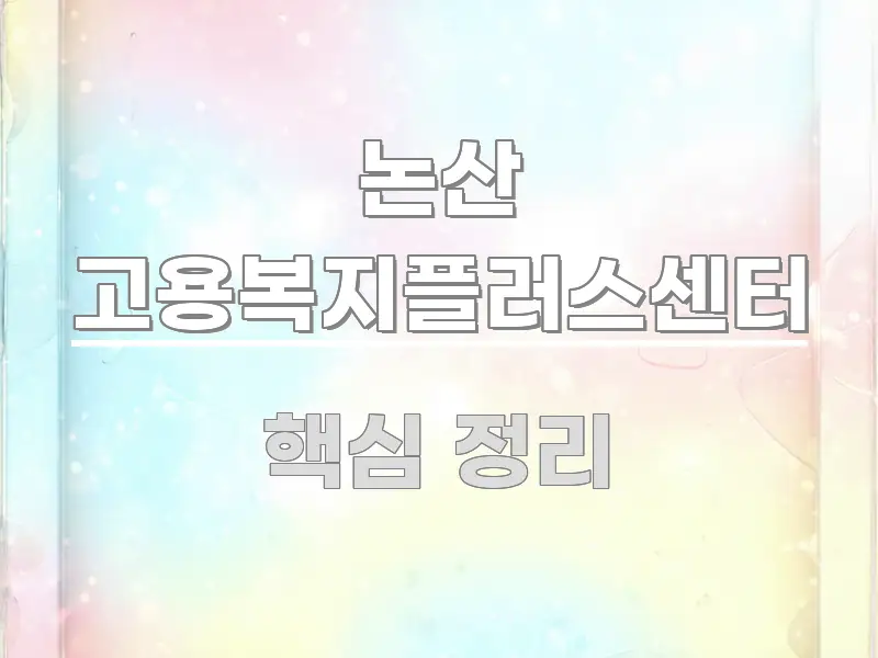 논산 고용복지플러스센터 꼭 알아야 할 정보를 담은 핵심 키워드 시각화 이미지 - 가독성을 높이는 이미지
