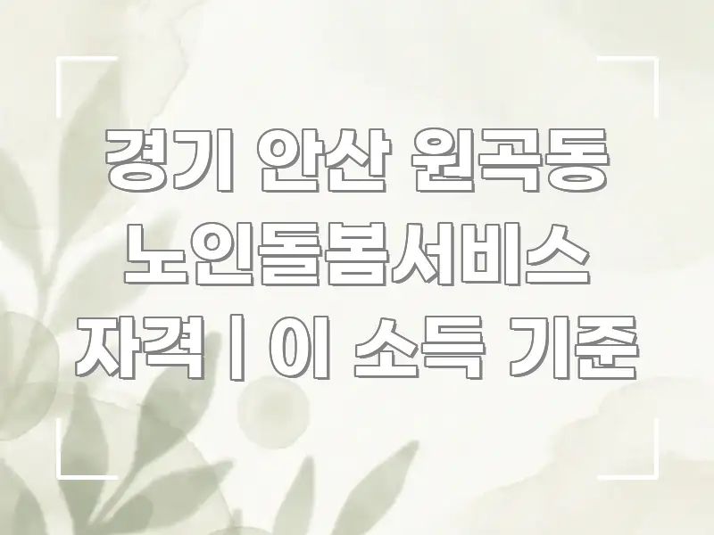경기 안산 원곡동 노인돌봄서비스 자격 | 이 소득 기준 꼼꼼하게 정리된 깔끔한 인포그래픽 표지