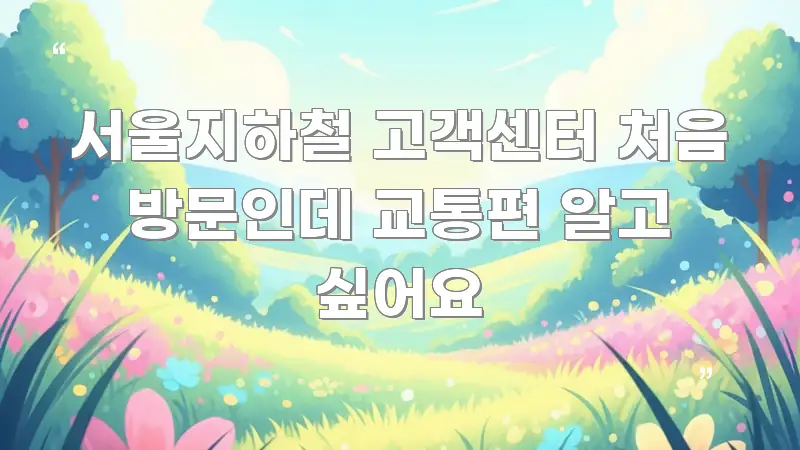 서울지하철 고객센터 처음 방문인데 교통편 알고 싶어요 구조적으로 정리된 블로그용 카드뉴스 썸네일 - 내용 요약을 위한 이미지