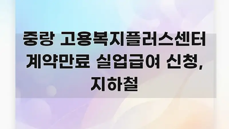 중랑 고용복지플러스센터 계약만료 실업급여 신청, 지하철 실용적으로 정리한 정보 전달형 표지 이미지