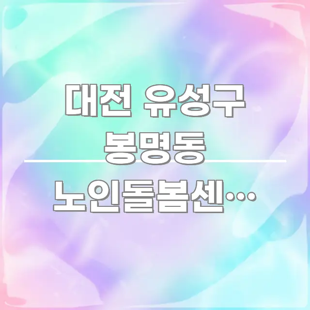 대전 유성구 봉명동 노인돌봄센터 신청, 처음인데 막막한 전문가가 선별한 텍스트 기반 블로그 이미지 - 독자 이해를 위한 이미지
