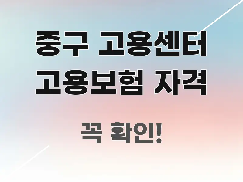중구 고용센터 고용보험 자격 한눈에 보기 좋게 요약한 텍스트 중심 디자인 표지 - 글 흐름을 돕는 시각 자료