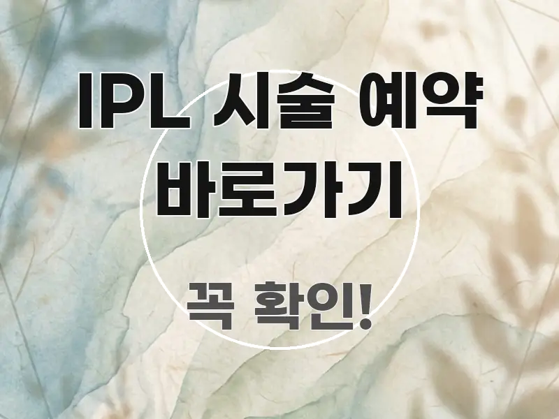 IPL 시술 예약 바로가기 검증된 정보로 구성된 정보 요약 포스터 - 독자 이해를 위한 이미지