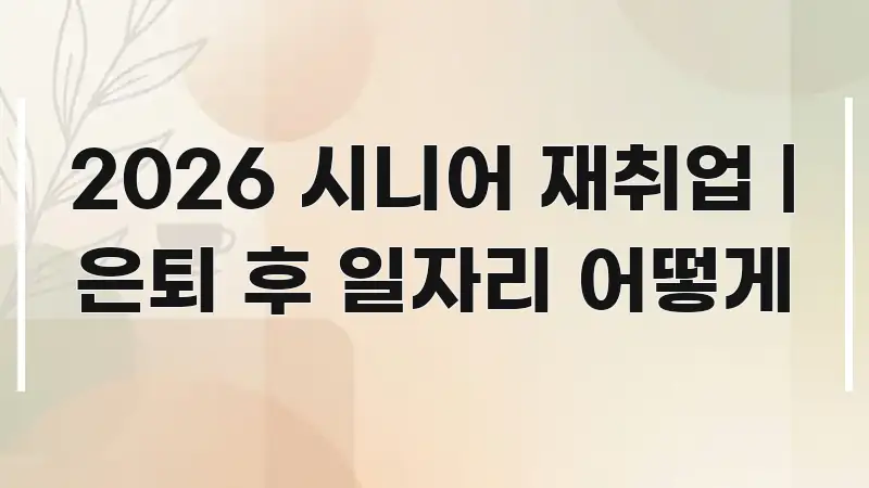 2026 시니어 재취업 | 은퇴 후 일자리 어떻게 중요 내용만 뽑은 정보 요약 포스터 - 설명을 돕는 이미지