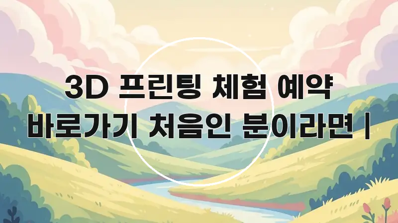 3D 프린팅 체험 예약 바로가기 처음인 분이라면 | 신뢰할 수 있는 정보를 담은 정보 요약 인포그래픽 이미지