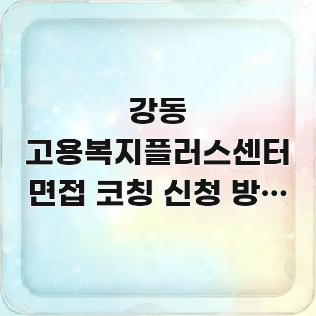 강동 고용복지플러스센터 면접 코칭 신청 방문 시 구조적으로 정리된 깔끔한 인포그래픽 표지 - 내용 요약을 위한 이미지