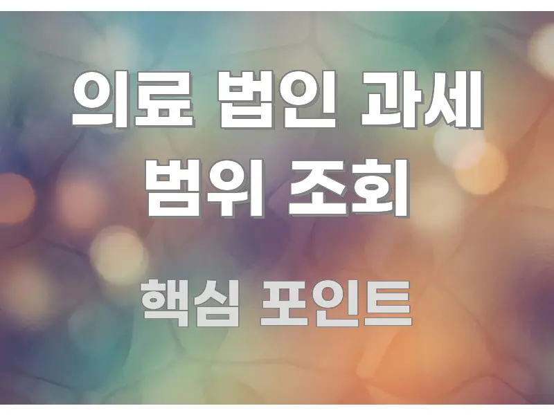 의료 법인 과세 범위 조회 핵심 정보를 압축한 정보 정리 카드 이미지 - 참고용 이미지