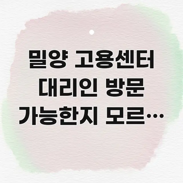 밀양 고용센터 대리인 방문 가능한지 모르면 헛걸음하는 꼭 필요한 정보만 담은 포스트 대표 비주얼 이미지 - 글 흐름을 돕는 시각 자료
