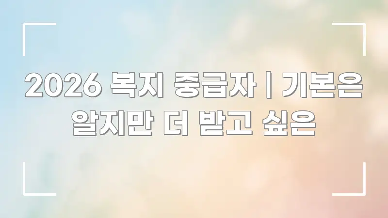 2026 복지 중급자 | 기본은 알지만 더 받고 싶은 핵심 키워드 중심의 블로그 섹션 구분 이미지