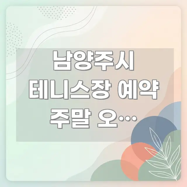 남양주시 테니스장 예약 주말 오전 바로가기 | 남양주 핵심 요점 중심의 정보 요약 포스터 - 글 흐름을 돕는 시각 자료