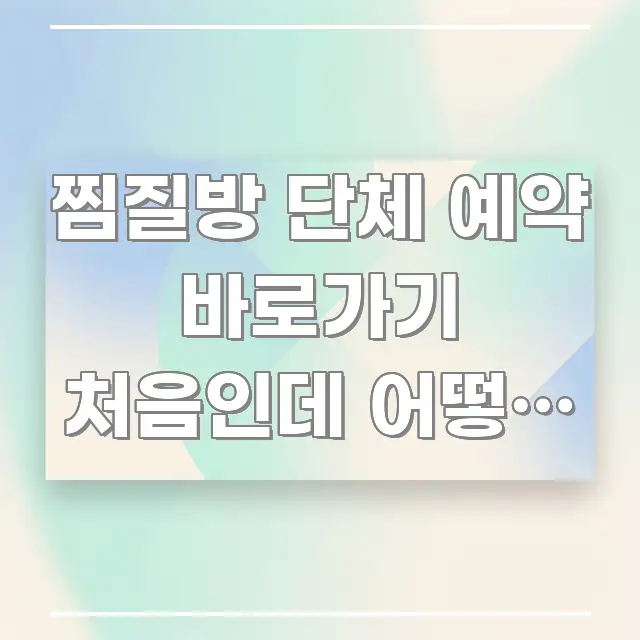 찜질방 단체 예약 바로가기 처음인데 어떻게 하면 되나요 효율적으로 구성된 텍스트 포스터 이미지 - 글 흐름을 돕는 시각 자료