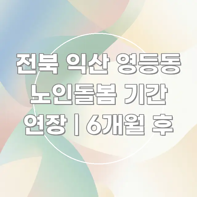 전북 익산 영등동 노인돌봄 기간 연장 | 6개월 후 바로 활용 가능한 텍스트 포스터 이미지 - 본문 내용과 연관된 이미지