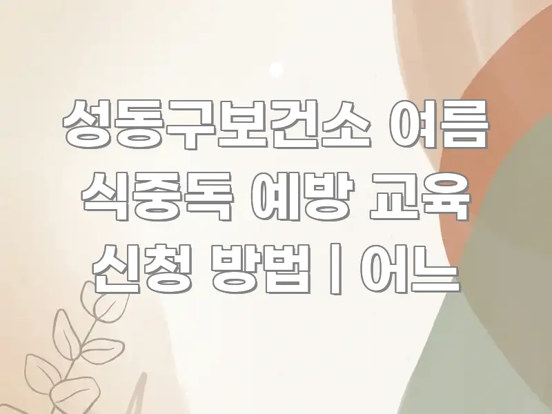 성동구보건소 여름 식중독 예방 교육 신청 방법 | 어느 신뢰할 수 있는 정보를 담은 가독성 높은 정보 이미지 - 본문 내용과 연관된 이미지