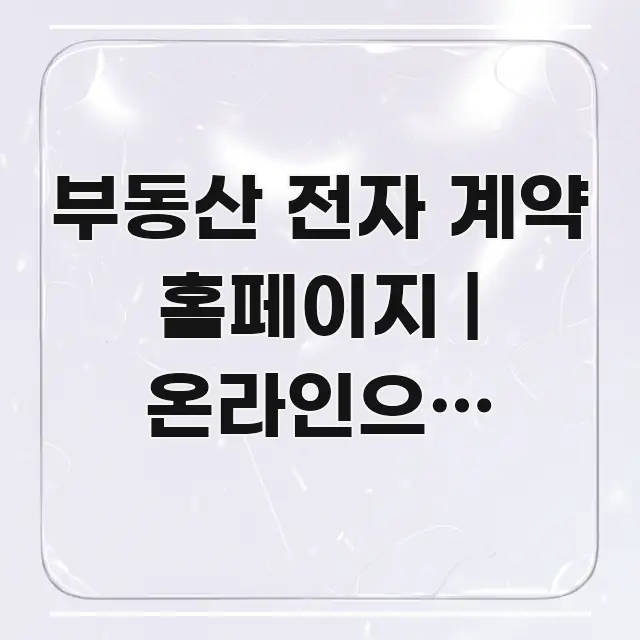 부동산 전자 계약 홈페이지 | 온라인으로 계약하는 방법 한 번에 이해되는 정보 요약 인포그래픽 이미지 - 글 흐름을 돕는 시각 자료
