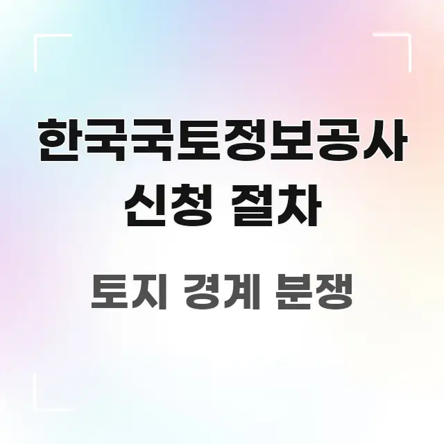 한국국토정보공사 신청 절차 구조적으로 정리된 핵심 키워드 시각화 이미지 - 글 흐름을 돕는 시각 자료