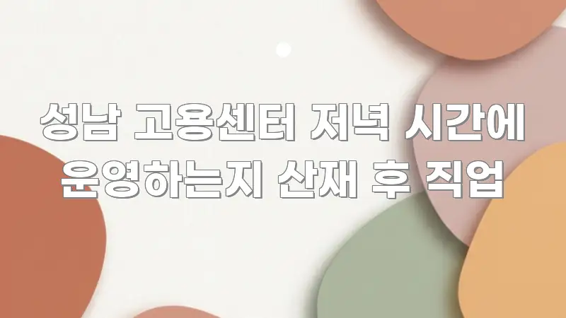 성남 고용센터 저녁 시간에 운영하는지 산재 후 직업 효율적으로 구성된 콘텐츠 요약 표지 이미지