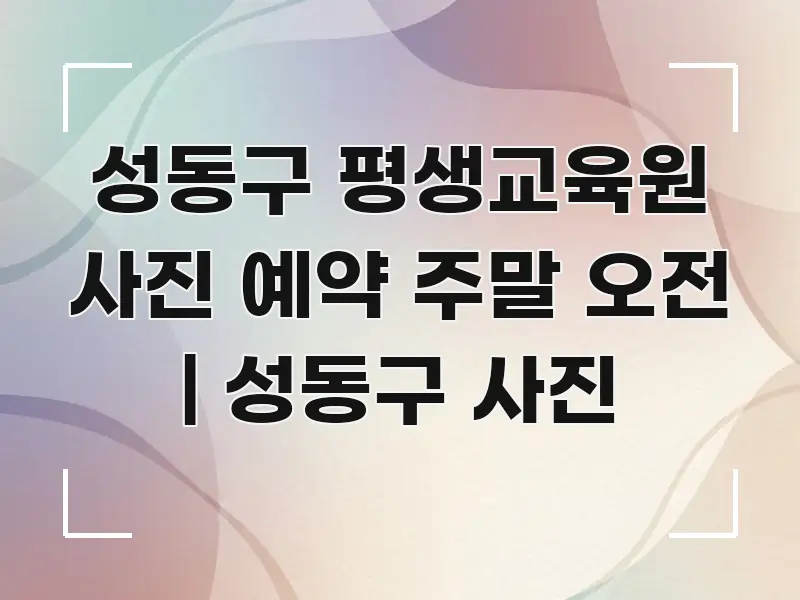 성동구 평생교육원 사진 예약 주말 오전 | 성동구 사진 꼼꼼하게 정리된 스마트 정보 카드