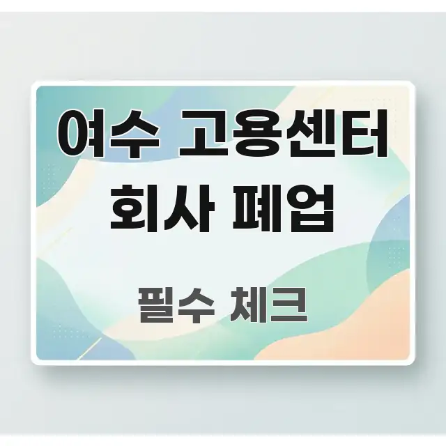 여수 고용센터 회사 폐업 쉽게 읽히는 핵심 키워드 시각화 이미지