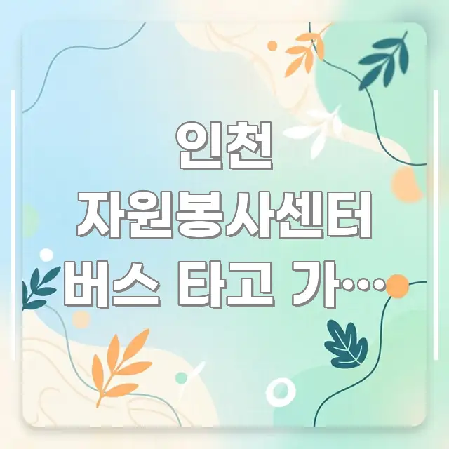 인천 자원봉사센터 버스 타고 가면 내릴 정류장 이름 흥미롭게 구성한 블로그 섹션 구분 이미지 - 내용 요약을 위한 이미지