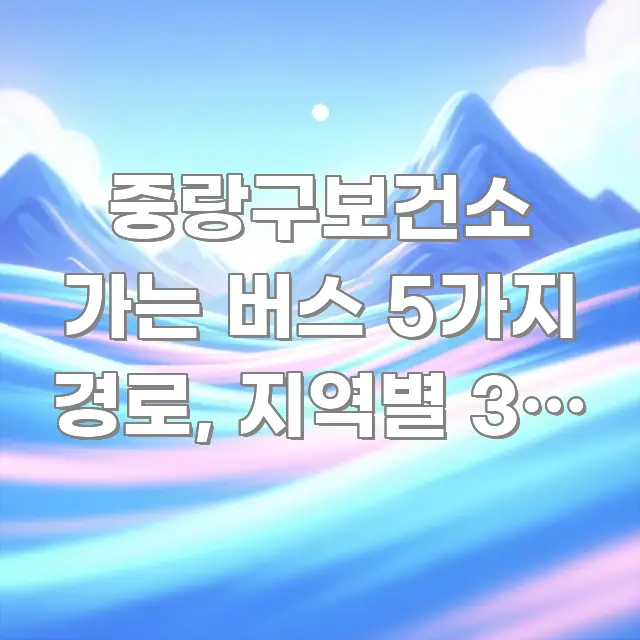 중랑구보건소 가는 버스 5가지 경로, 지역별 3분 안에 가독성 높게 정리한 블로그 헤더 이미지 - 본문 내용과 연관된 이미지