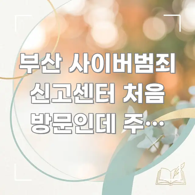 부산 사이버범죄 신고센터 처음 방문인데 주차 어디 간결하고 명료한 정보 요약 인포그래픽 이미지 - 설명을 돕는 이미지