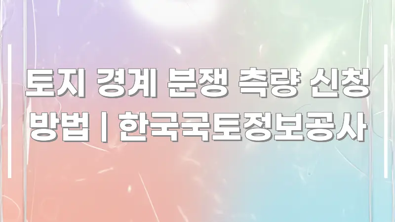 토지 경계 분쟁 측량 신청 방법 | 한국국토정보공사 빠르게 이해할 수 있는 텍스트형 카드뉴스 표지 이미지