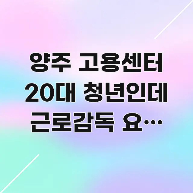 양주 고용센터 20대 청년인데 근로감독 요청 접수 방문 이해하기 쉬운 포스트 대표 비주얼 이미지 - 글 흐름을 돕는 시각 자료