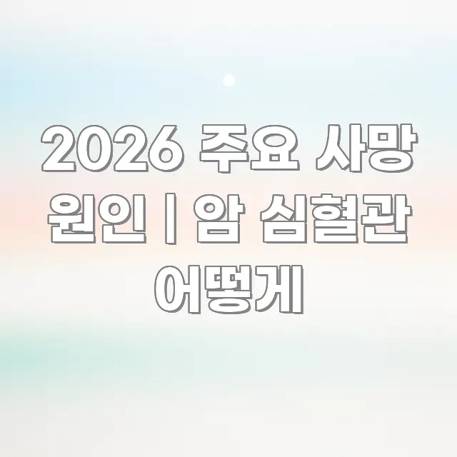 2026 주요 사망 원인 | 암 심혈관 어떻게 주요 포인트를 요약한 카드뉴스 스타일 이미지 - 본문 내용과 연관된 이미지