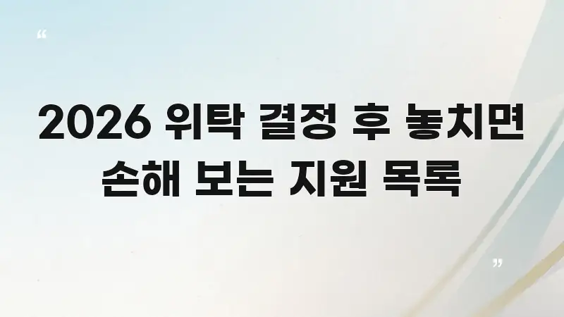 2026 위탁 결정 후 놓치면 손해 보는 지원 목록 효율적으로 구성된 카드뉴스 스타일 이미지 - 내용 요약을 위한 이미지